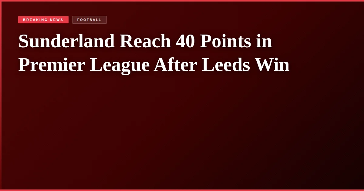 Sunderland Reach 40 Points in Premier League After Leeds Win
