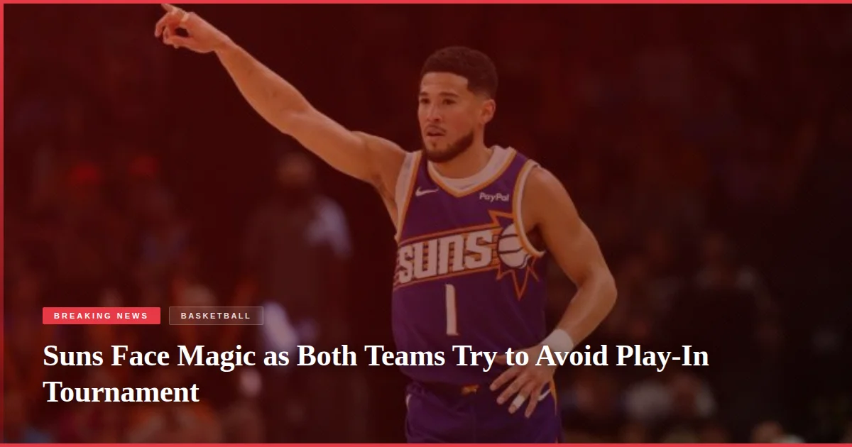 Suns Face Magic as Both Teams Try to Avoid Play-In Tournament