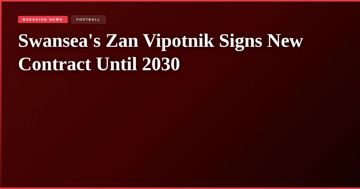 Swansea's Zan Vipotnik Signs New Contract Until 2030