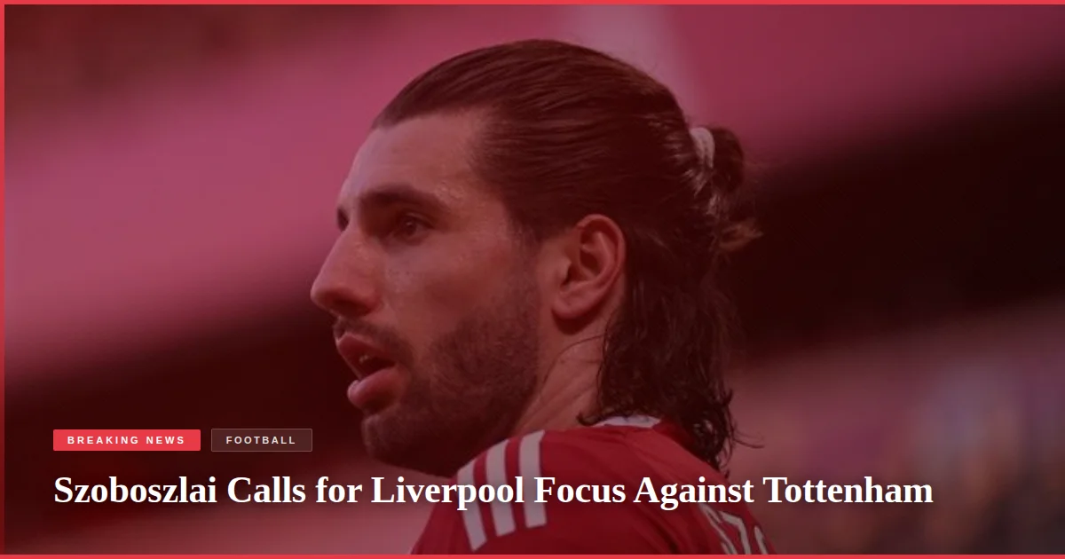 Szoboszlai Calls for Liverpool Focus Against Tottenham