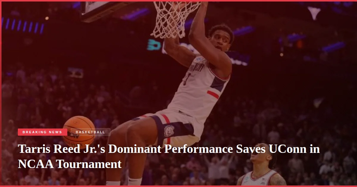 Tarris Reed Jr.'s Dominant Performance Saves UConn in NCAA Tournament
