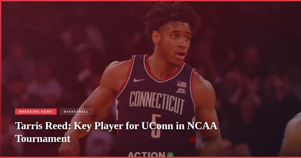 Tarris Reed: Key Player for UConn in NCAA Tournament
