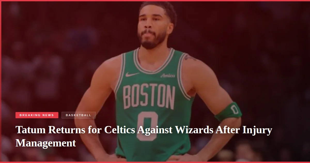 Tatum Returns for Celtics Against Wizards After Injury Management