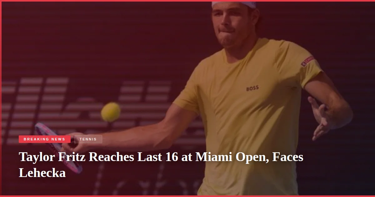 Taylor Fritz Reaches Last 16 at Miami Open, Faces Lehecka