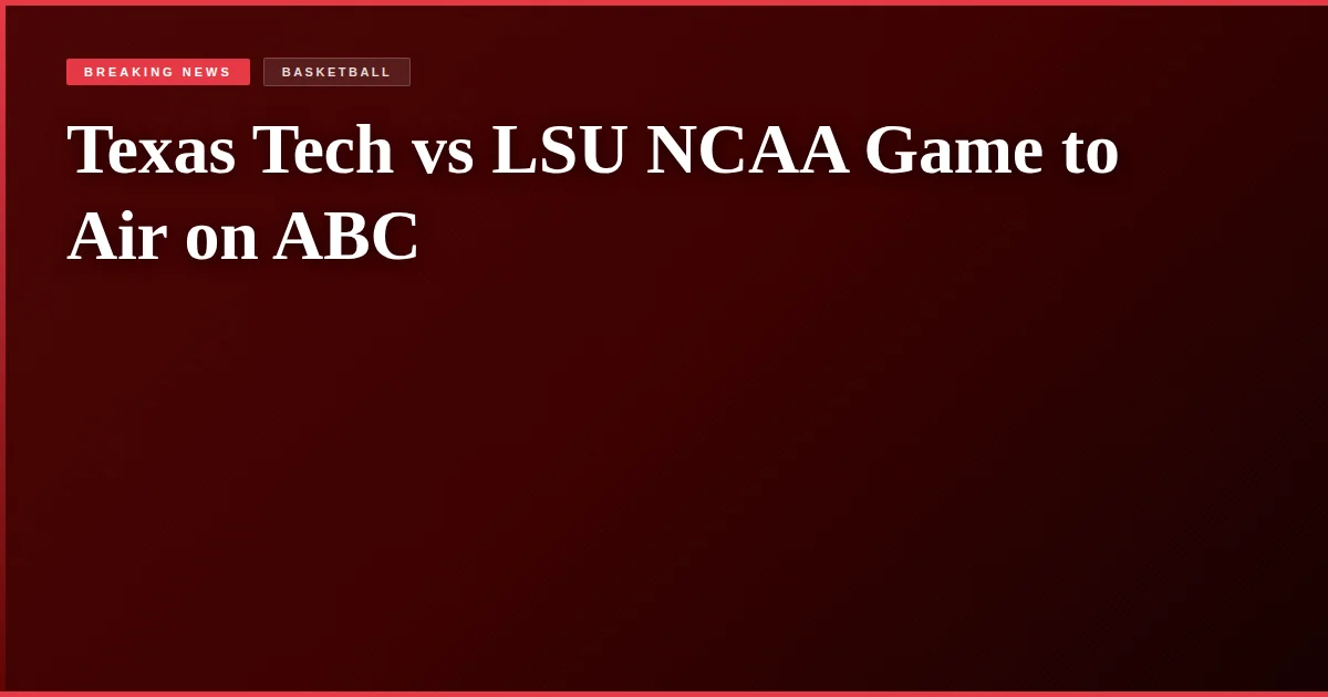 Texas Tech vs LSU NCAA Game to Air on ABC
