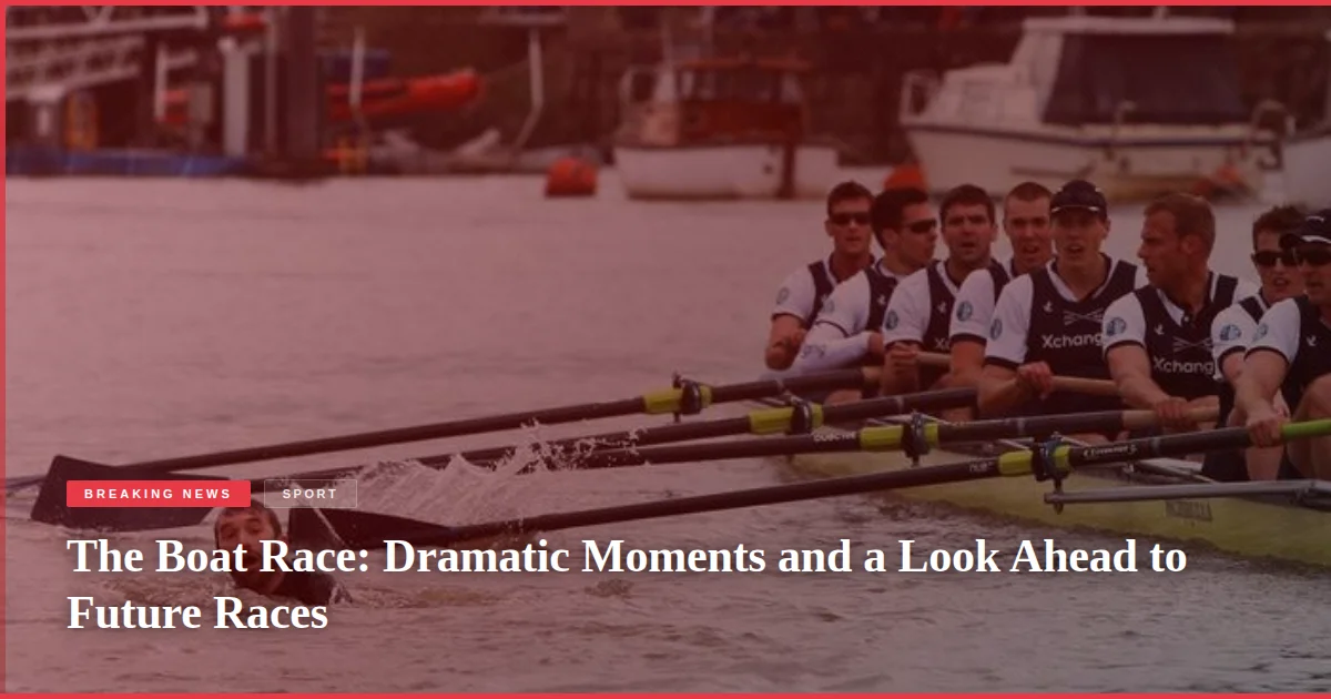 The Boat Race: Dramatic Moments and a Look Ahead to Future Races