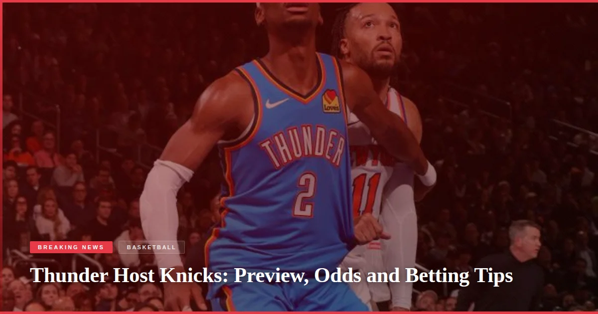Thunder Host Knicks: Preview, Odds and Betting Tips
