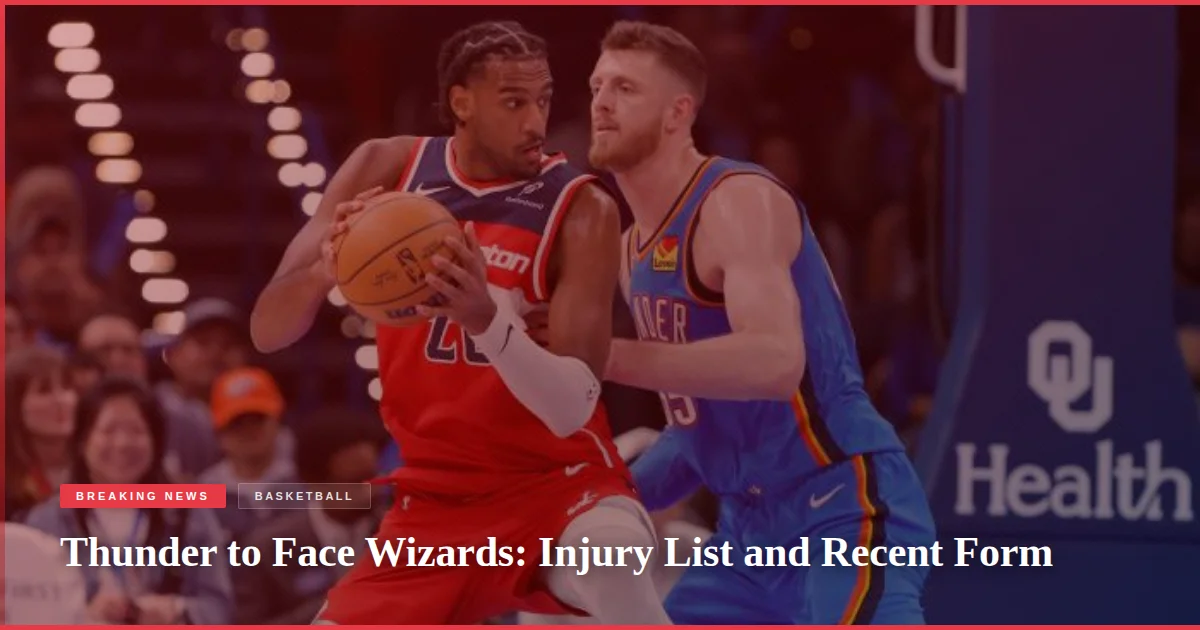 Thunder to Face Wizards: Injury List and Recent Form