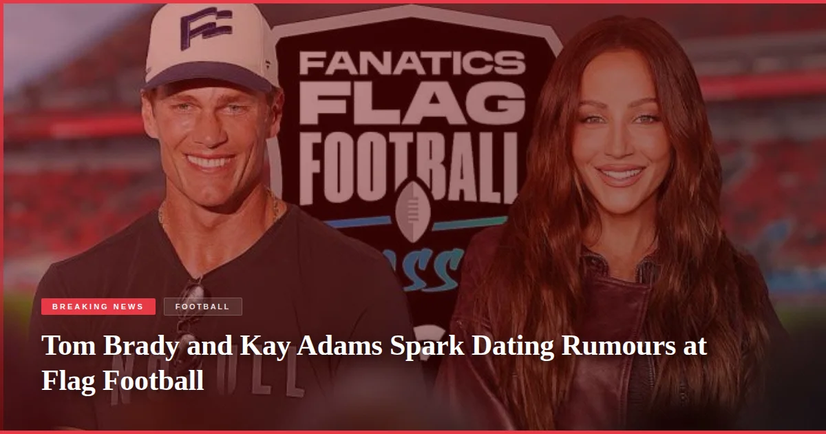 Tom Brady and Kay Adams Spark Dating Rumours at Flag Football