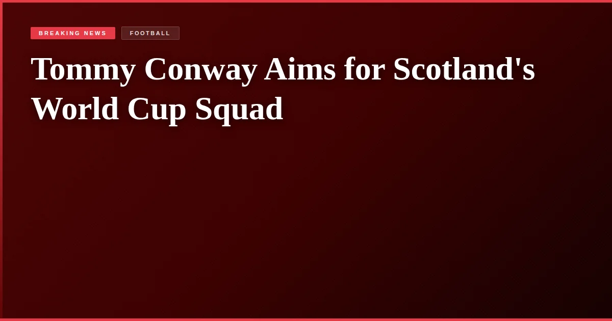 Tommy Conway Aims for Scotland's World Cup Squad