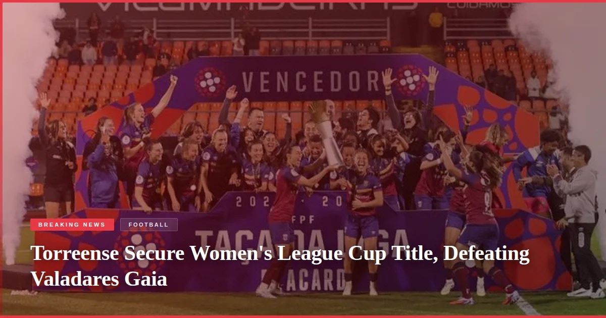 Torreense Secure Women's League Cup Title, Defeating Valadares Gaia
