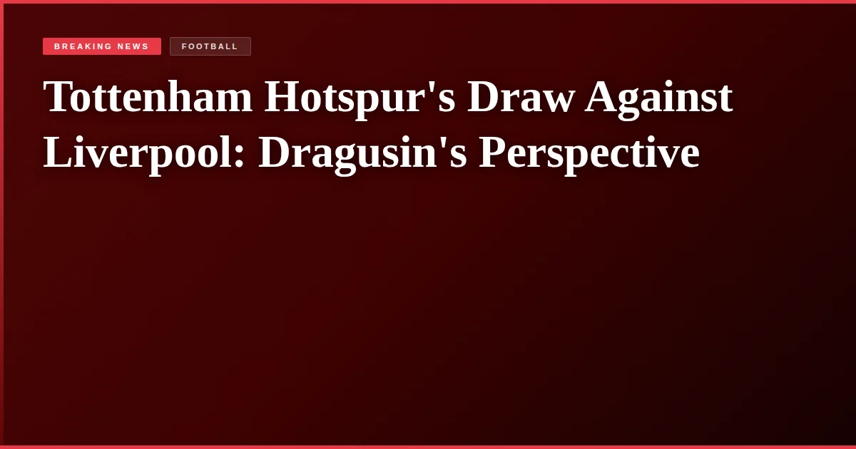 Tottenham Hotspur's Draw Against Liverpool: Dragusin's Perspective
