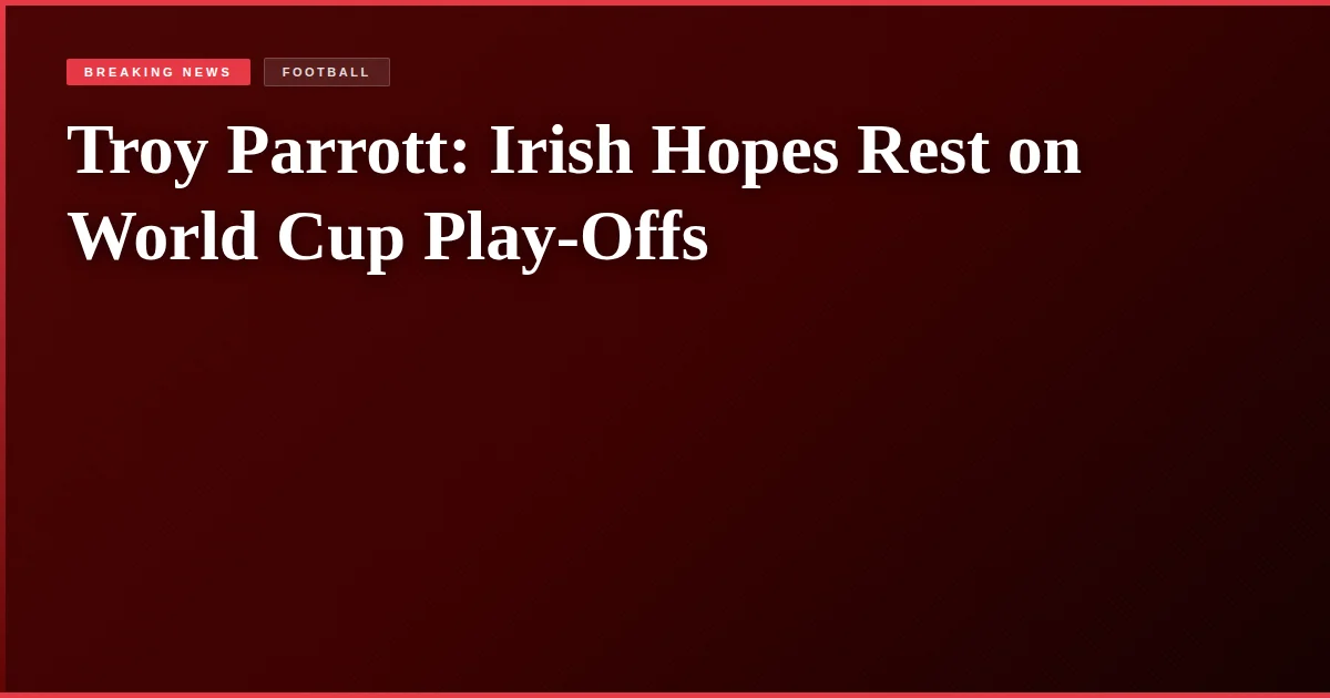 Troy Parrott: Irish Hopes Rest on World Cup Play-Offs