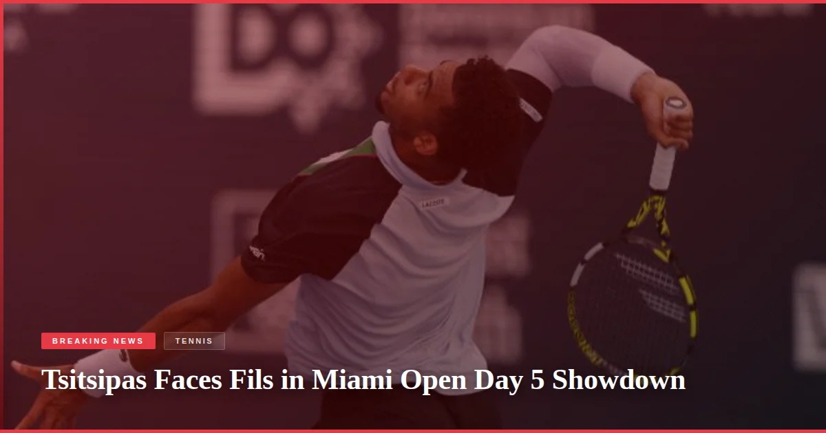 Tsitsipas Faces Fils in Miami Open Day 5 Showdown