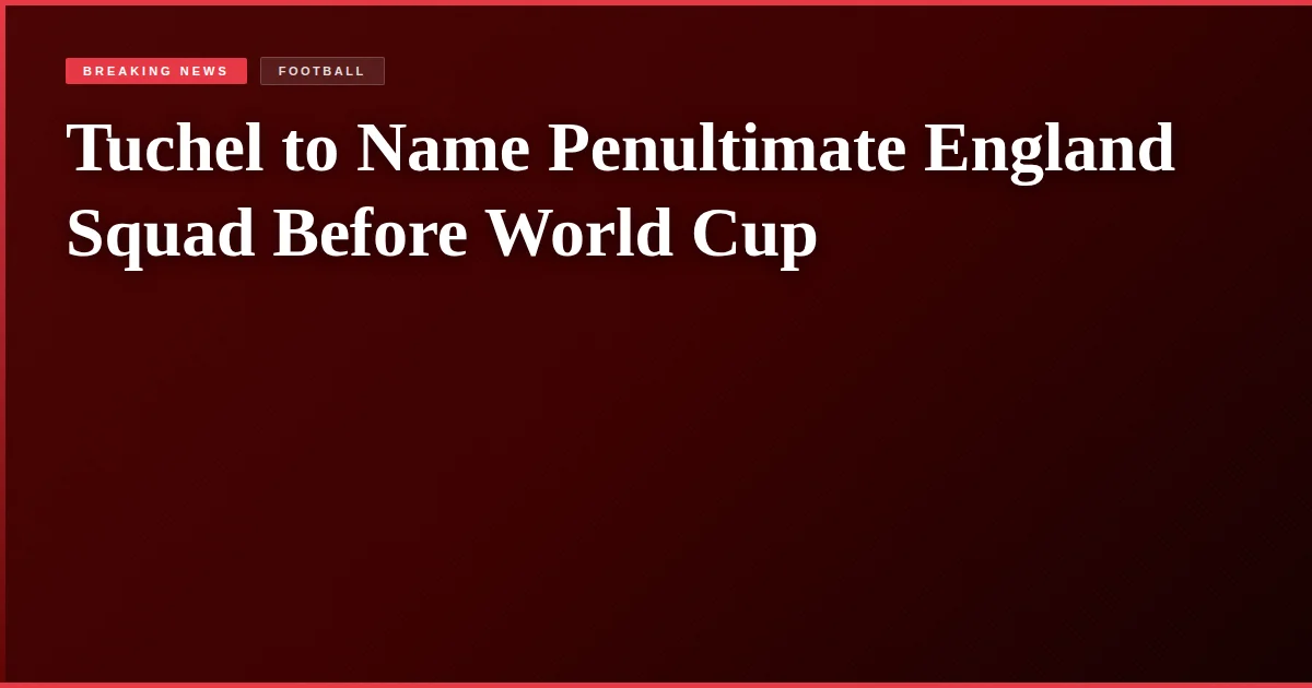 Tuchel to Name Penultimate England Squad Before World Cup