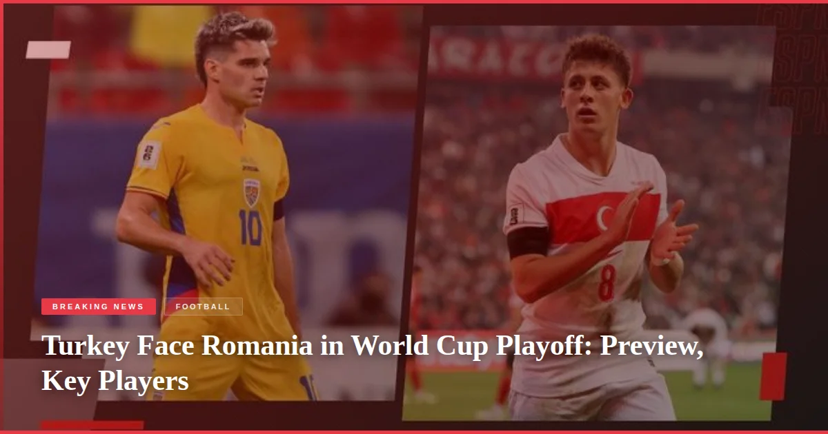 Turkey Face Romania in World Cup Playoff: Preview, Key Players
