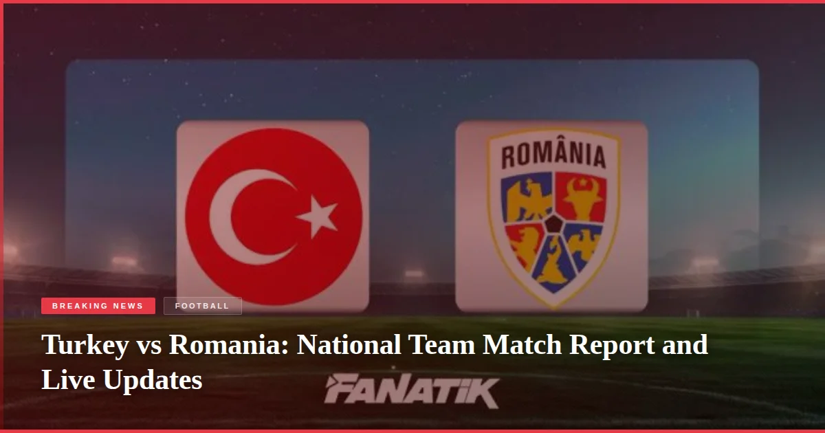 Turkey vs Romania: National Team Match Report and Live Updates
