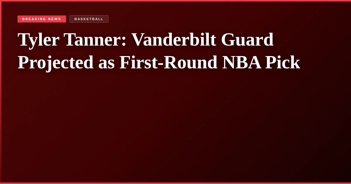 Tyler Tanner: Vanderbilt Guard Projected as First-Round NBA Pick