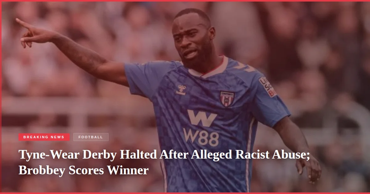 Tyne-Wear Derby Halted After Alleged Racist Abuse; Brobbey Scores Winner