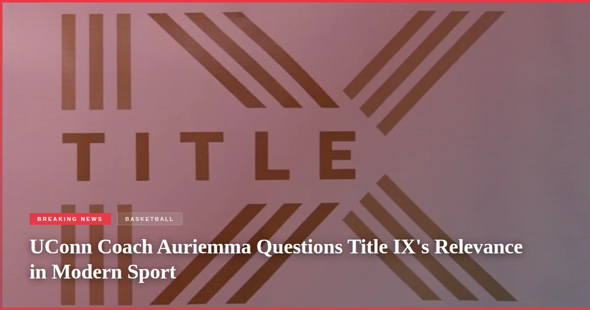 UConn Coach Auriemma Questions Title IX's Relevance in Modern Sport