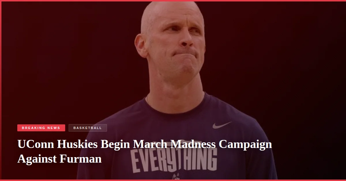 UConn Huskies Begin March Madness Campaign Against Furman