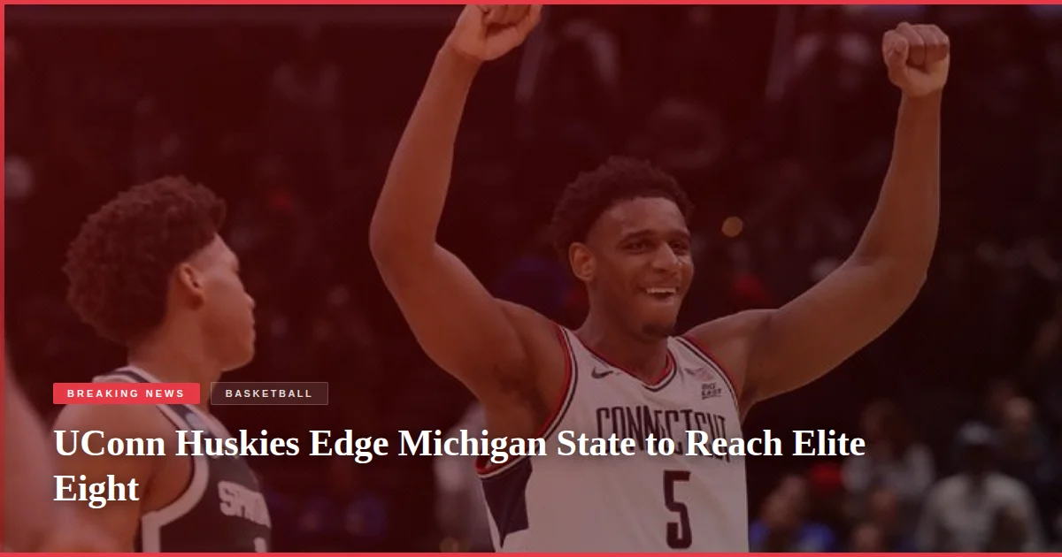 UConn Huskies Edge Michigan State to Reach Elite Eight