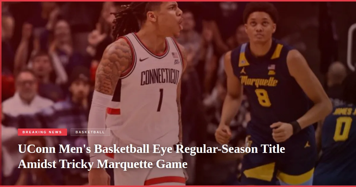 UConn Men's Basketball Eye Regular-Season Title Amidst Tricky Marquette Game