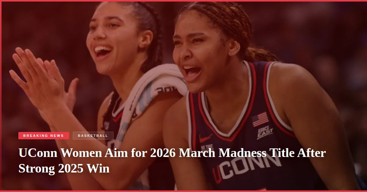 UConn Women Aim for 2026 March Madness Title After Strong 2025 Win