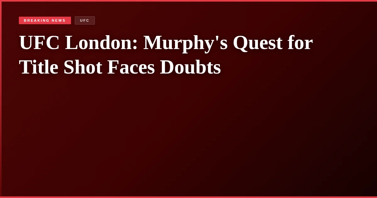 UFC London: Murphy's Quest for Title Shot Faces Doubts