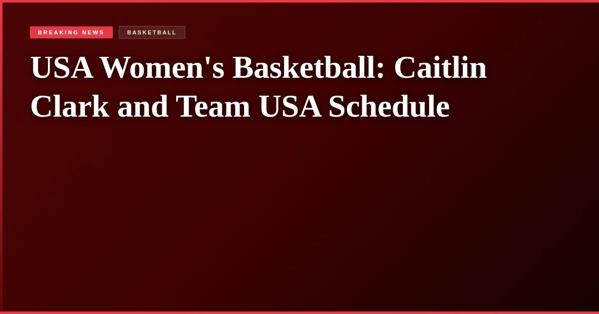 USA Women's Basketball: Caitlin Clark and Team USA Schedule