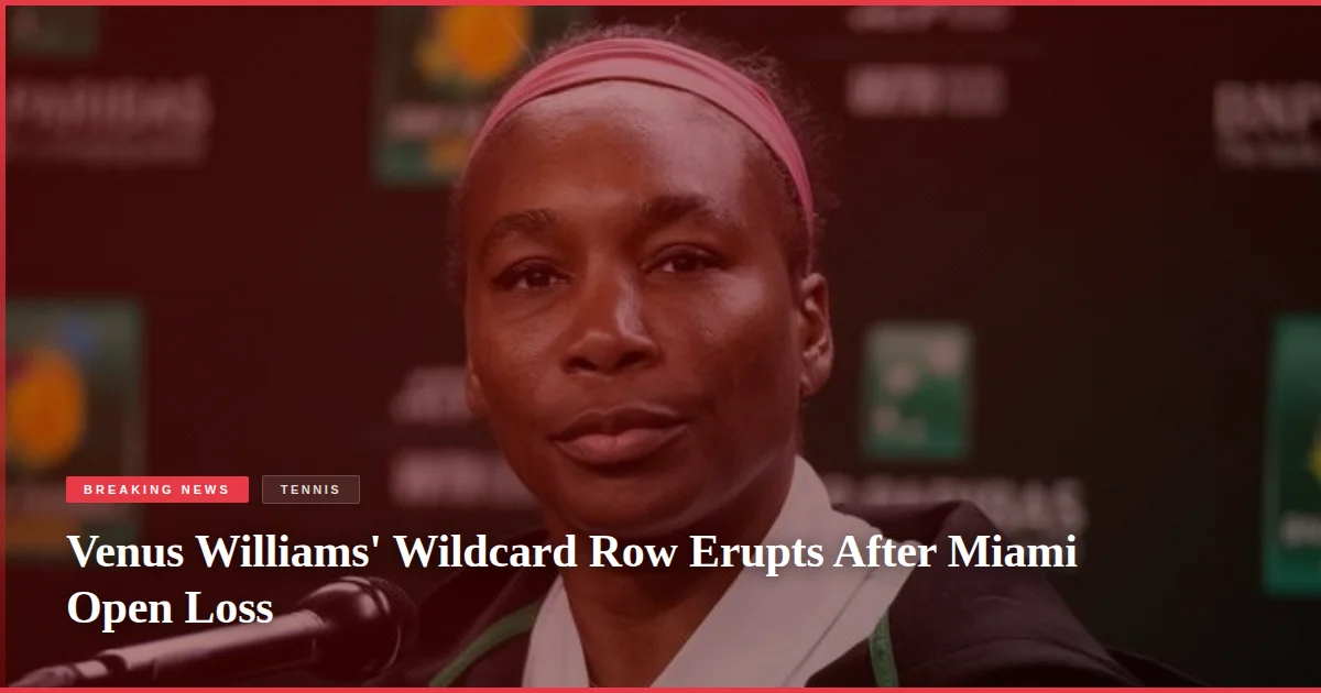 Venus Williams' Wildcard Row Erupts After Miami Open Loss