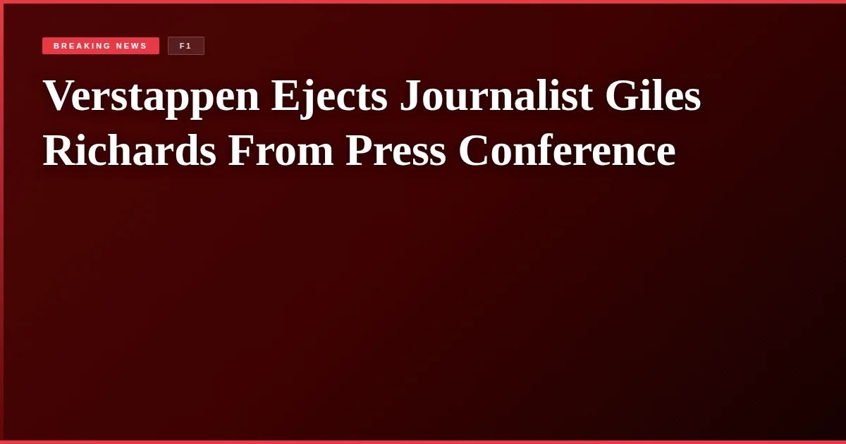 Verstappen Ejects Journalist Giles Richards From Press Conference
