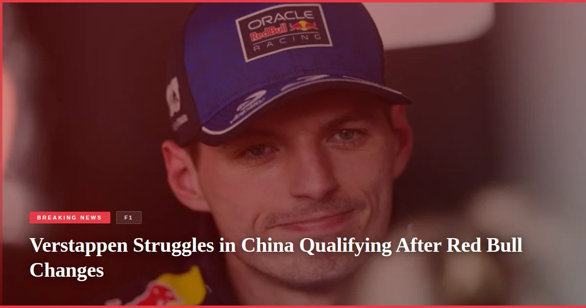 Verstappen Struggles in China Qualifying After Red Bull Changes