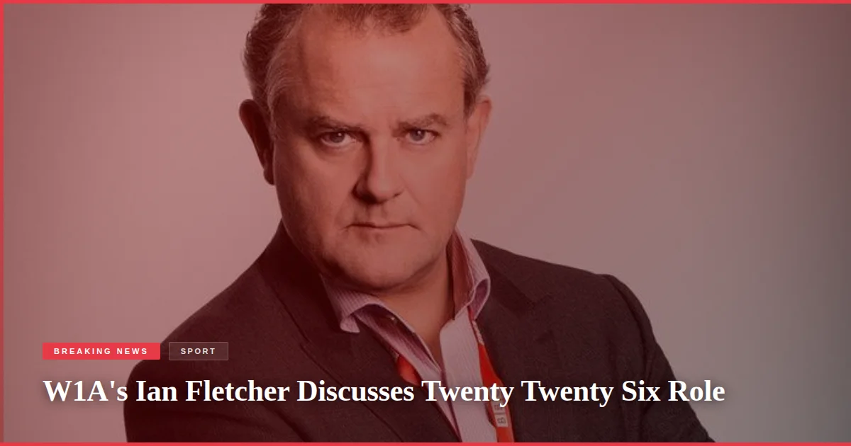 W1A's Ian Fletcher Discusses Twenty Twenty Six Role
