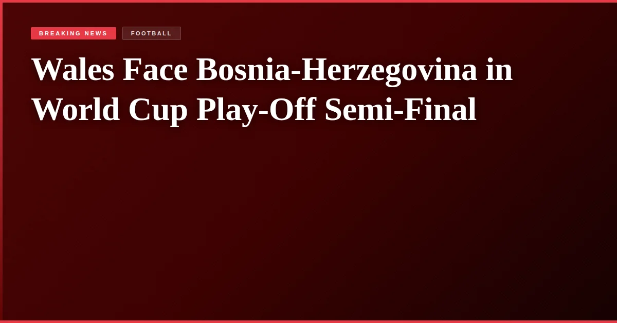 Wales Face Bosnia-Herzegovina in World Cup Play-Off Semi-Final