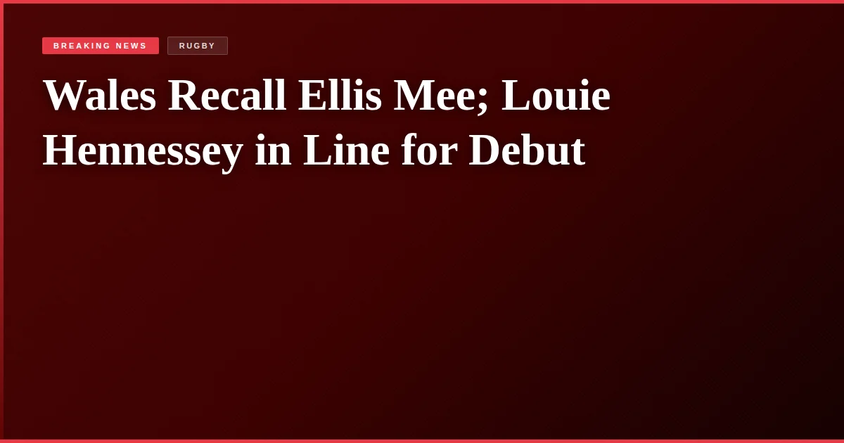 Wales Recall Ellis Mee; Louie Hennessey in Line for Debut