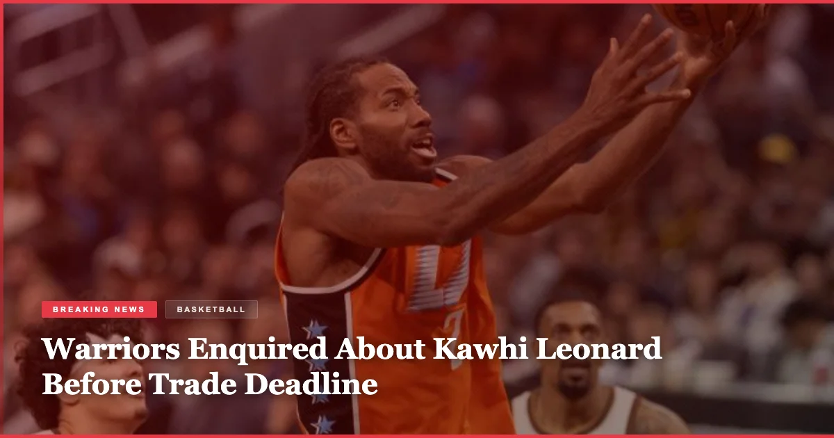 Warriors Enquired About Kawhi Leonard Before Trade Deadline
