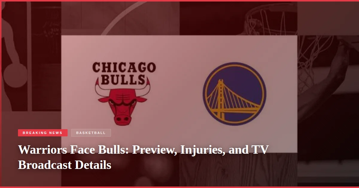 Warriors Face Bulls: Preview, Injuries, and TV Broadcast Details