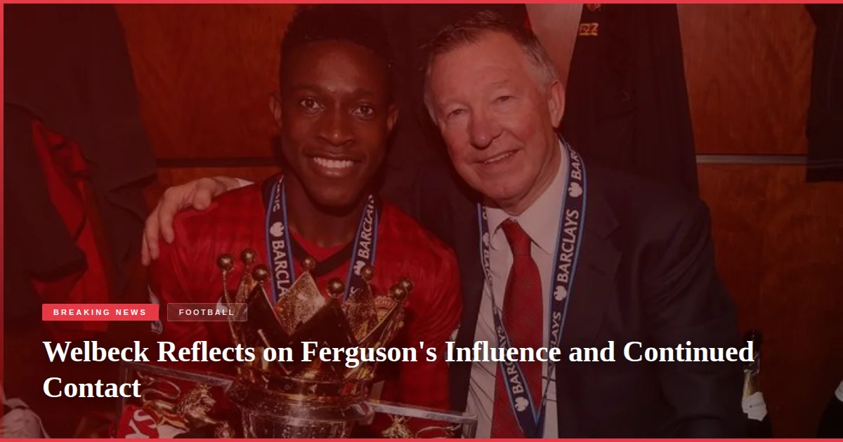 Welbeck Reflects on Ferguson's Influence and Continued Contact