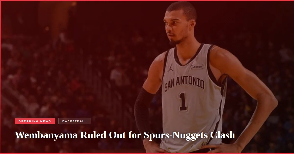 Wembanyama Ruled Out for Spurs-Nuggets Clash