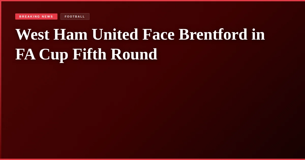 West Ham United Face Brentford in FA Cup Fifth Round
