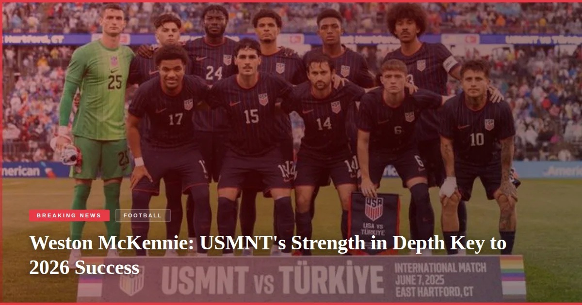 Weston McKennie: USMNT's Strength in Depth Key to 2026 Success