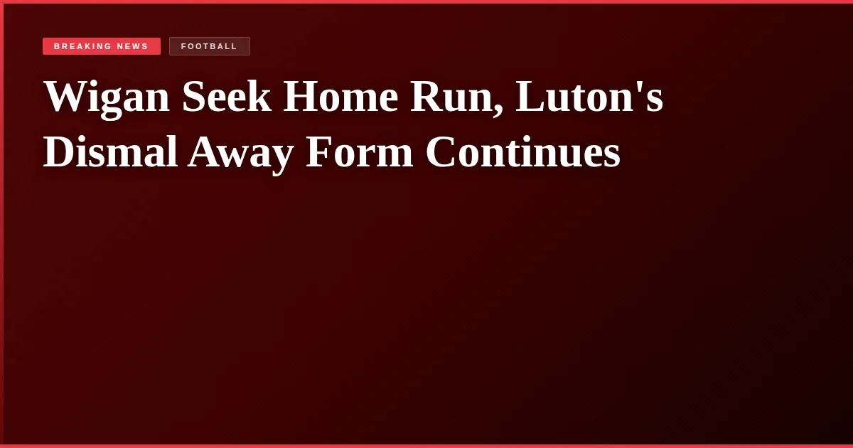 Wigan Seek Home Run, Luton's Dismal Away Form Continues