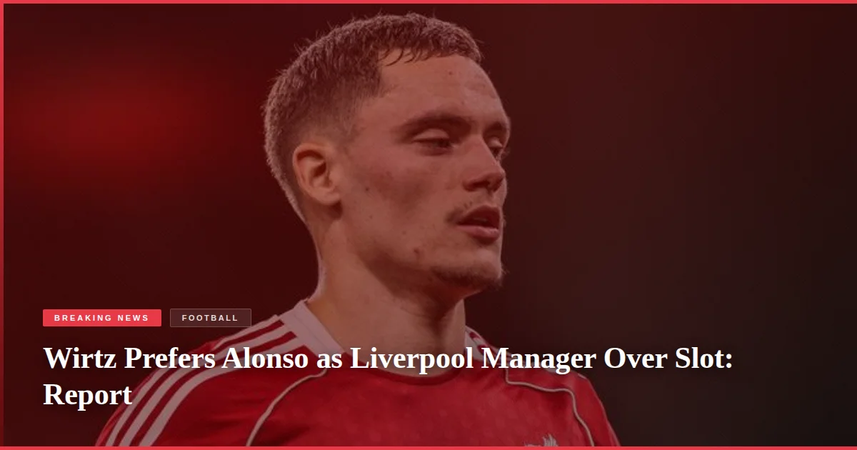 Wirtz Prefers Alonso as Liverpool Manager Over Slot: Report