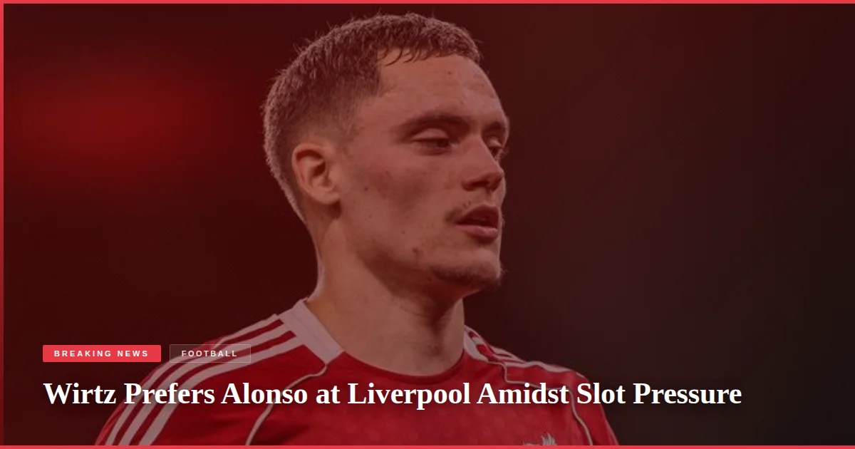 Wirtz Prefers Alonso at Liverpool Amidst Slot Pressure