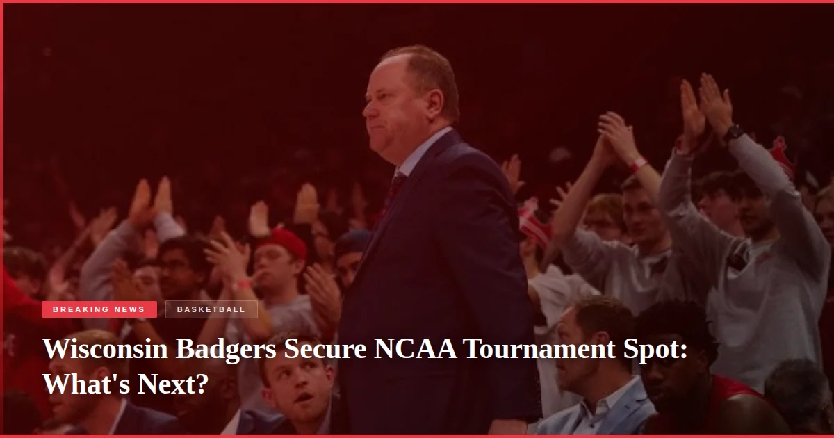 Wisconsin Badgers Secure NCAA Tournament Spot: What's Next?