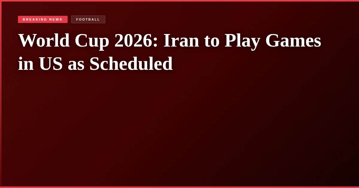 World Cup 2026: Iran to Play Games in US as Scheduled