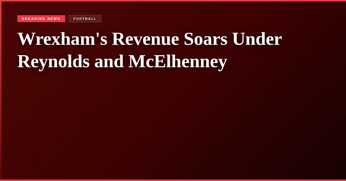 Wrexham's Revenue Soars Under Reynolds and McElhenney