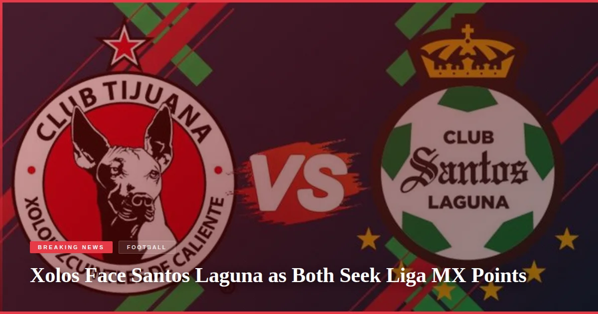 Xolos Face Santos Laguna as Both Seek Liga MX Points