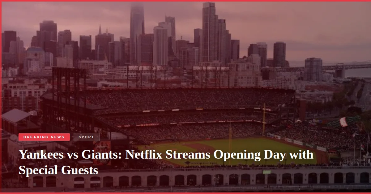 Yankees vs Giants: Netflix Streams Opening Day with Special Guests